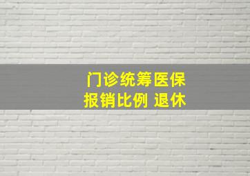 门诊统筹医保报销比例 退休